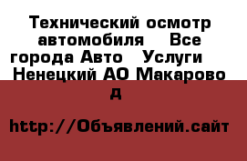 Технический осмотр автомобиля. - Все города Авто » Услуги   . Ненецкий АО,Макарово д.